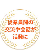 従業員間の交流や会話が活発に